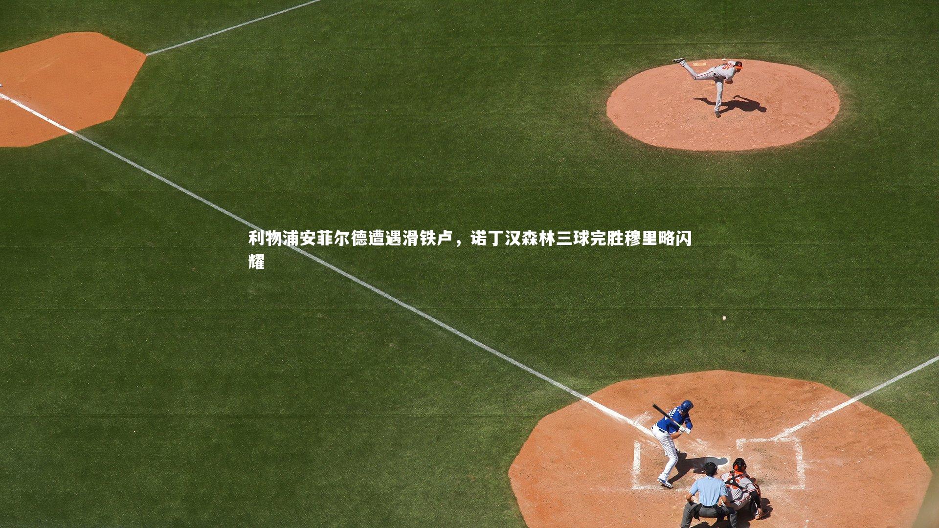 利物浦安菲尔德遭遇滑铁卢，诺丁汉森林三球完胜穆里略闪耀