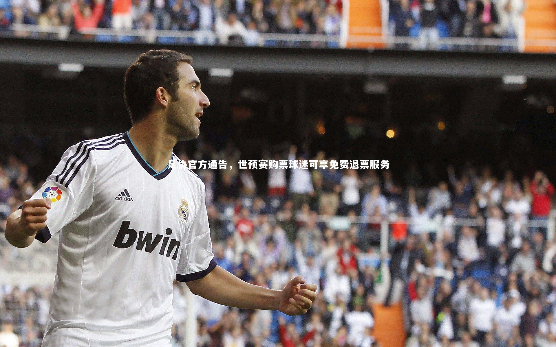 足协官方通告，世预赛购票球迷可享免费退票服务