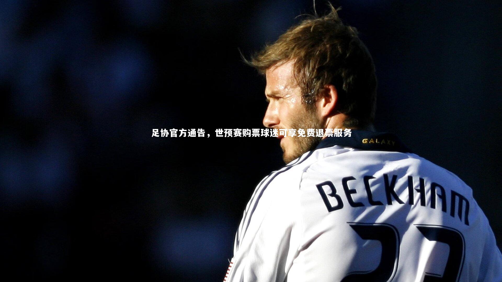 足协官方通告，世预赛购票球迷可享免费退票服务