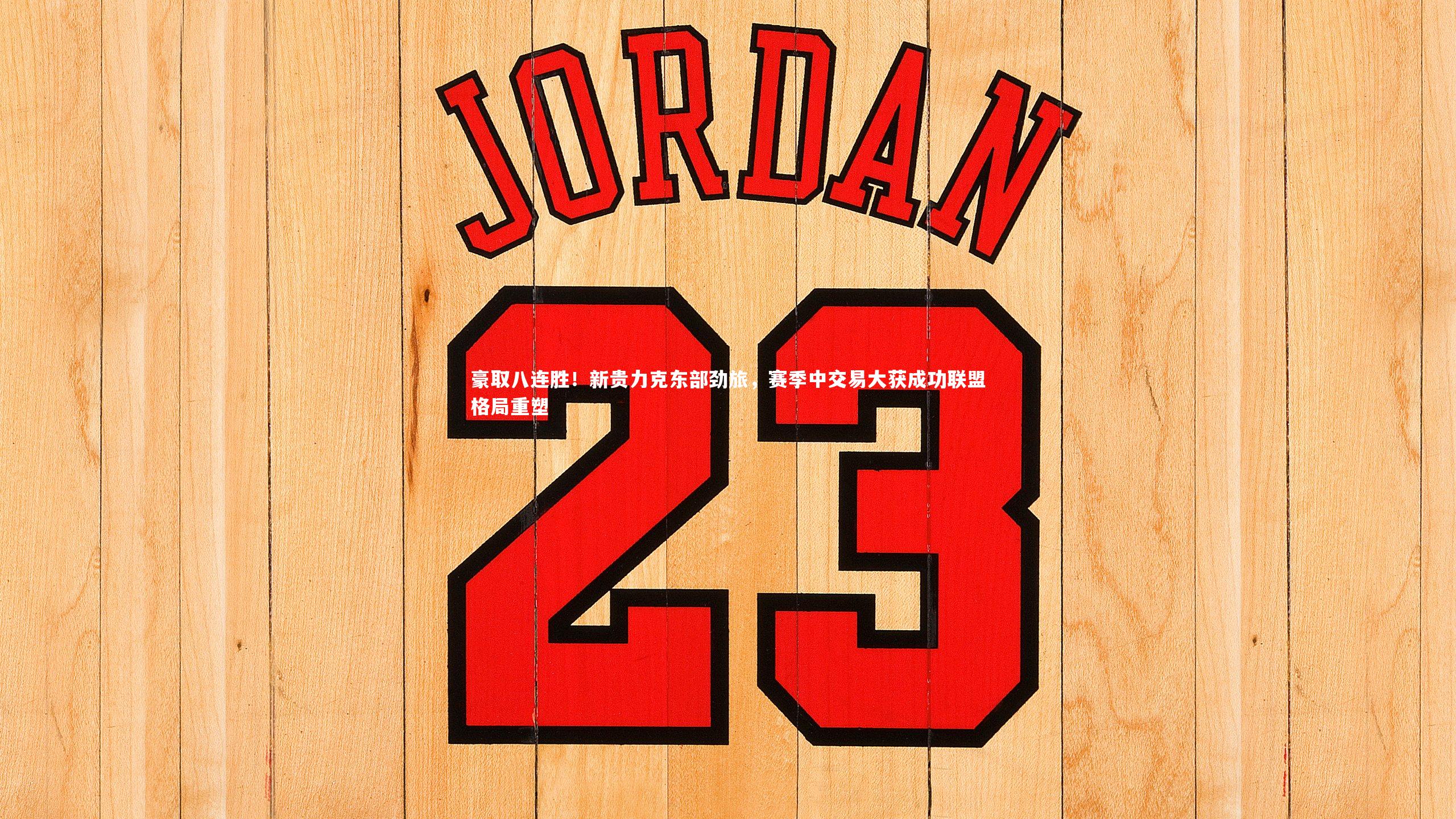 豪取八连胜！新贵力克东部劲旅，赛季中交易大获成功联盟格局重塑